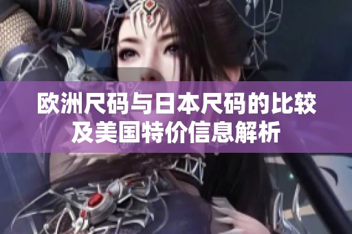 欧洲尺码与日本尺码的比较及美国特价信息解析