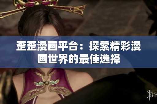 歪歪漫画平台：探索精彩漫画世界的最佳选择
