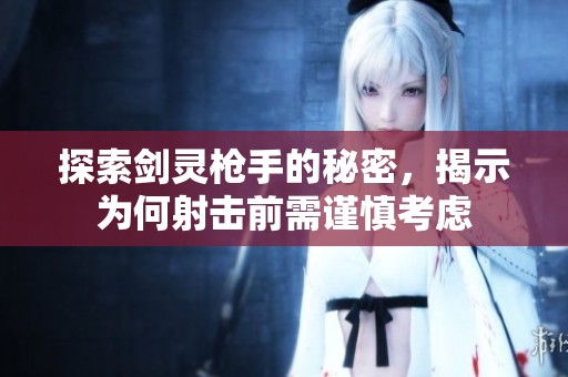 探索剑灵枪手的秘密，揭示为何射击前需谨慎考虑