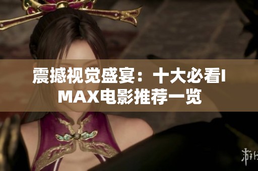 震撼视觉盛宴：十大必看IMAX电影推荐一览