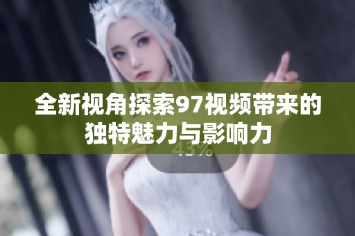 全新视角探索97视频带来的独特魅力与影响力