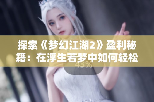 探索《梦幻江湖2》盈利秘籍：在浮生若梦中如何轻松致富