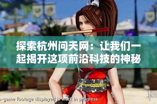 探索杭州问天网：让我们一起揭开这项前沿科技的神秘面纱