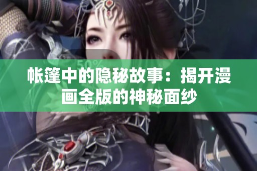 帐篷中的隐秘故事：揭开漫画全版的神秘面纱