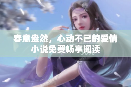 春意盎然，心动不已的爱情小说免费畅享阅读
