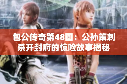 包公传奇第48回：公孙策刺杀开封府的惊险故事揭秘