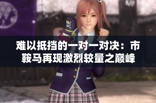 难以抵挡的一对一对决：市鞍马再现激烈较量之巅峰