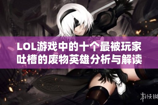 LOL游戏中的十个最被玩家吐槽的废物英雄分析与解读