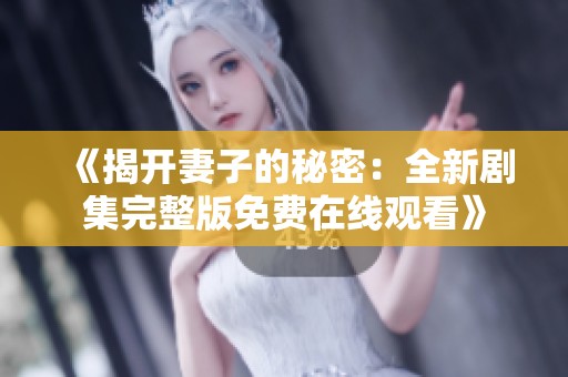 《揭开妻子的秘密：全新剧集完整版免费在线观看》