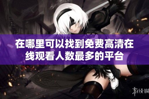 在哪里可以找到免费高清在线观看人数最多的平台