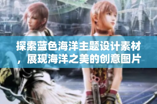 探索蓝色海洋主题设计素材，展现海洋之美的创意图片合集
