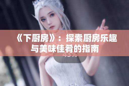 《下厨房》：探索厨房乐趣与美味佳肴的指南
