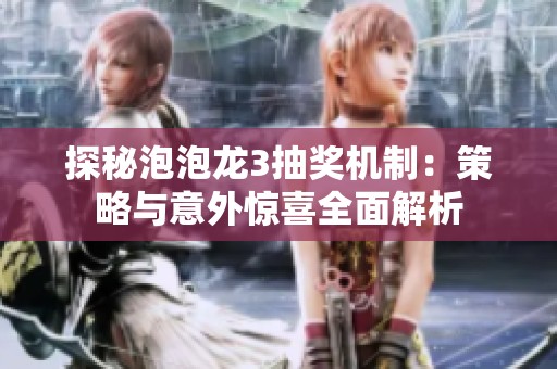 探秘泡泡龙3抽奖机制：策略与意外惊喜全面解析