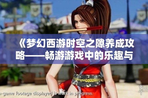 《梦幻西游时空之隙养成攻略——畅游游戏中的乐趣与挑战体验》