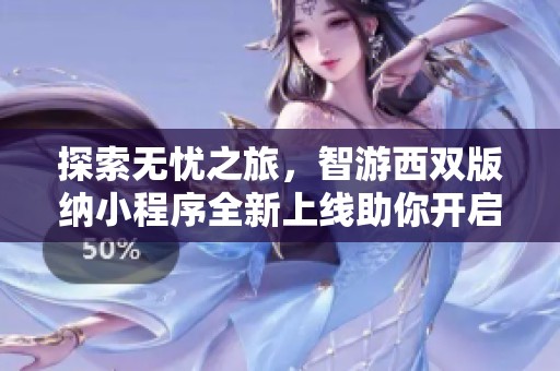 探索无忧之旅，智游西双版纳小程序全新上线助你开启精彩旅程