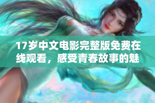 17岁中文电影完整版免费在线观看，感受青春故事的魅力