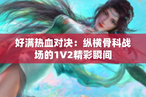 好满热血对决：纵横骨科战场的1V2精彩瞬间
