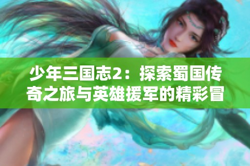 少年三国志2：探索蜀国传奇之旅与英雄援军的精彩冒险