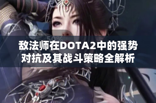 敌法师在DOTA2中的强势对抗及其战斗策略全解析