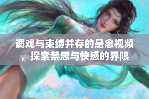 调戏与束缚并存的悬念视频，探索禁忌与快感的界限