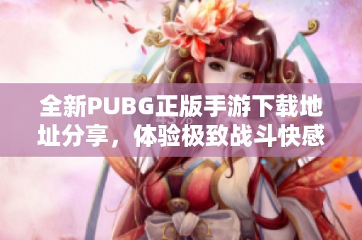 全新PUBG正版手游下载地址分享，体验极致战斗快感