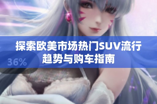 探索欧美市场热门SUV流行趋势与购车指南