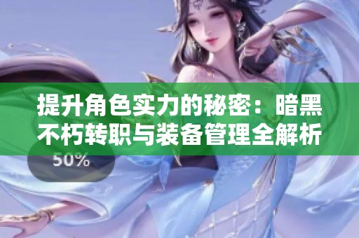 提升角色实力的秘密：暗黑不朽转职与装备管理全解析