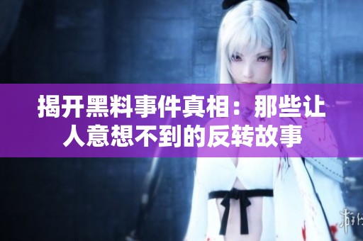 揭开黑料事件真相：那些让人意想不到的反转故事