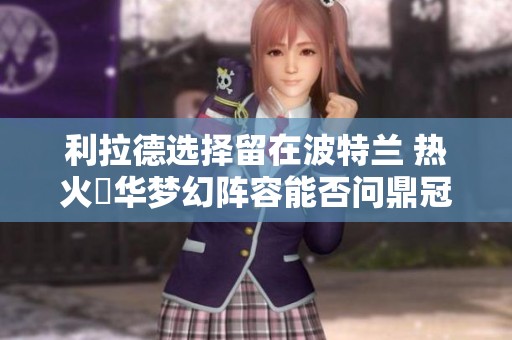利拉德选择留在波特兰 热火昇华梦幻阵容能否问鼎冠军