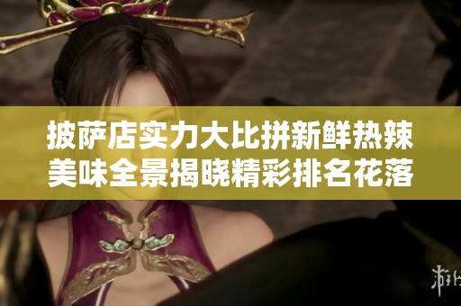披萨店实力大比拼新鲜热辣美味全景揭晓精彩排名花落谁家