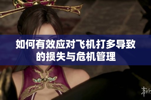 如何有效应对飞机打多导致的损失与危机管理