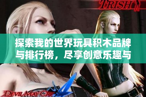 探索我的世界玩具积木品牌与排行榜，尽享创意乐趣与无限可能