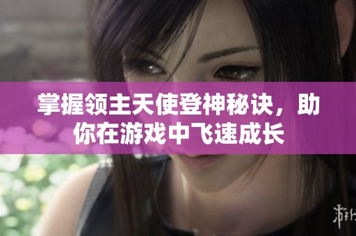 掌握领主天使登神秘诀，助你在游戏中飞速成长
