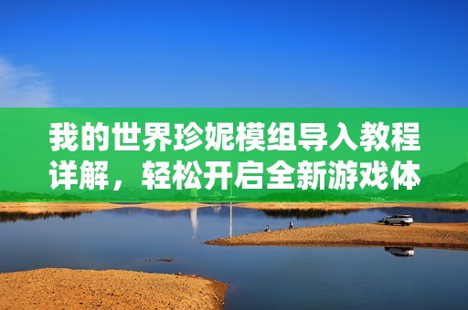 我的世界珍妮模组导入教程详解，轻松开启全新游戏体验