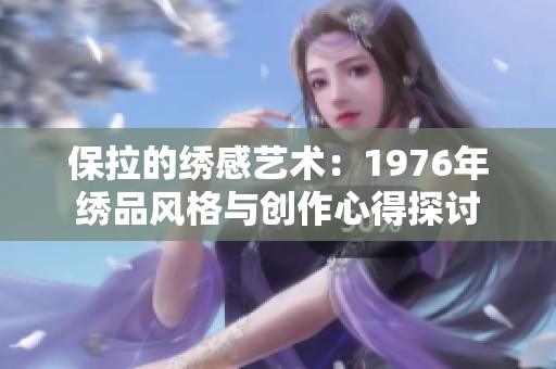 保拉的绣感艺术：1976年绣品风格与创作心得探讨