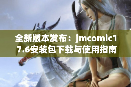 全新版本发布：jmcomic1 7.6安装包下载与使用指南