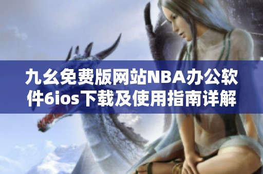 九幺免费版网站NBA办公软件6ios下载及使用指南详解