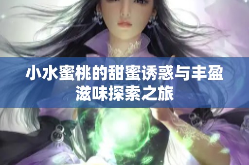 小水蜜桃的甜蜜诱惑与丰盈滋味探索之旅