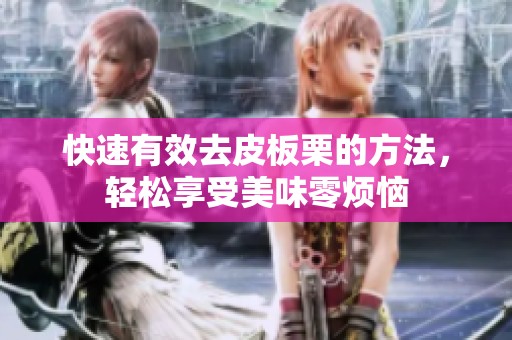 快速有效去皮板栗的方法，轻松享受美味零烦恼