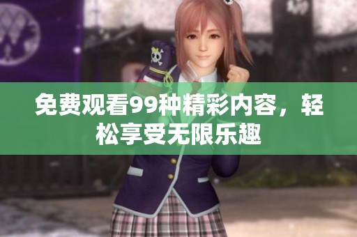 免费观看99种精彩内容，轻松享受无限乐趣