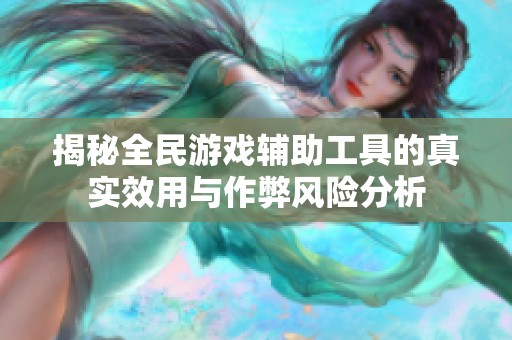 揭秘全民游戏辅助工具的真实效用与作弊风险分析