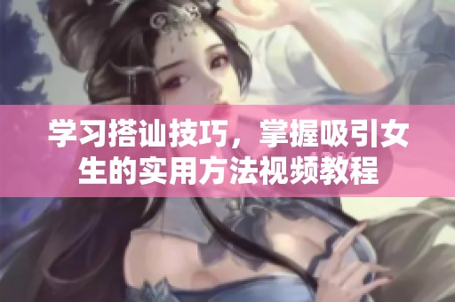 学习搭讪技巧，掌握吸引女生的实用方法视频教程