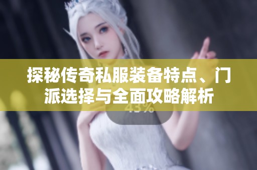 探秘传奇私服装备特点、门派选择与全面攻略解析