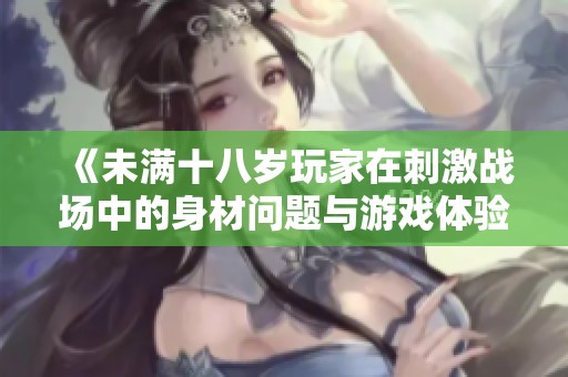 《未满十八岁玩家在刺激战场中的身材问题与游戏体验》