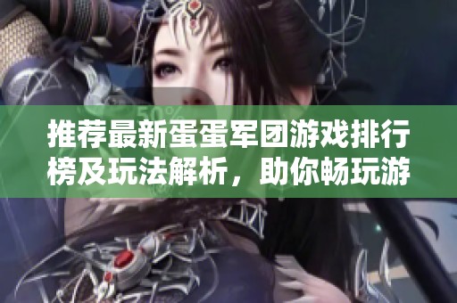 推荐最新蛋蛋军团游戏排行榜及玩法解析，助你畅玩游戏世界