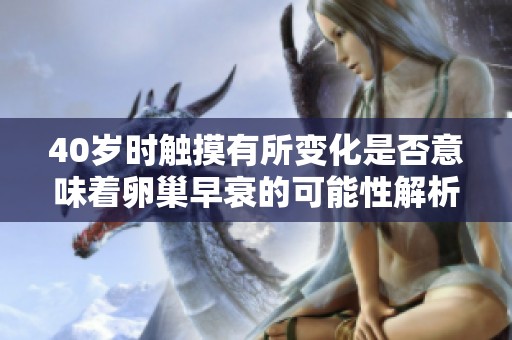 40岁时触摸有所变化是否意味着卵巢早衰的可能性解析
