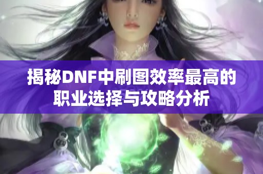 揭秘DNF中刷图效率最高的职业选择与攻略分析