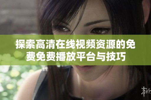 探索高清在线视频资源的免费免费播放平台与技巧