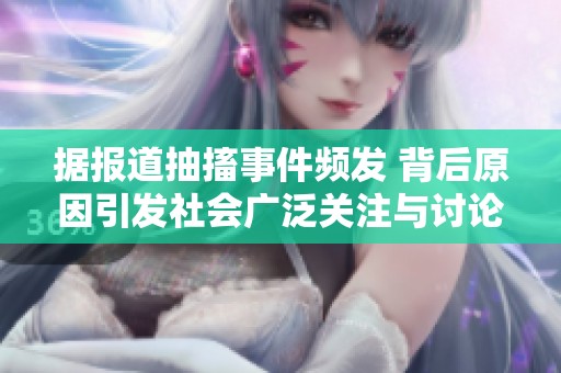 据报道抽搐事件频发 背后原因引发社会广泛关注与讨论