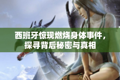 西班牙惊现燃烧身体事件，探寻背后秘密与真相